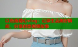 以色版糖心vlog：记录生活美好瞬间，分享创意视频故事