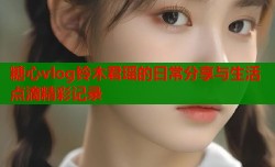 糖心vlog铃木君瑶的日常分享与生活点滴精彩记录