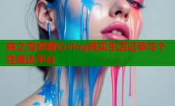 森之雪妖糖心vlog真实生活记录与个性表达平台