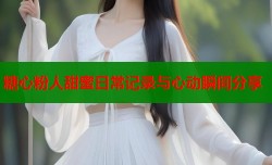 糖心粉人甜蜜日常记录与心动瞬间分享
