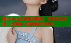 糖心vlog记录美好瞬间，分享生活点滴，记录每一刻的美好与快乐