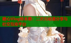 糖心Vlog铃木君：二次元动漫分享与社交互动平台