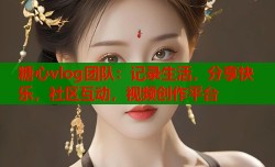 糖心vlog团队：记录生活，分享快乐，社区互动，视频创作平台
