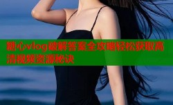 糖心vlog破解答案全攻略轻松获取高清视频资源秘诀
