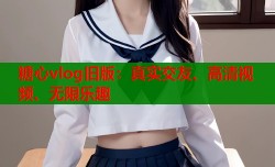 糖心vlog旧版：真实交友、高清视频、无限乐趣