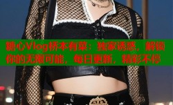 糖心Vlog桥本有菜：独家诱惑，解锁你的无限可能，每日更新，精彩不停