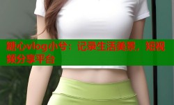 糖心vlog小兮：记录生活美景，短视频分享平台