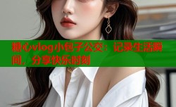 糖心vlog小包子公交：记录生活瞬间，分享快乐时刻