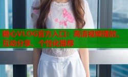 糖心VLOG官方入口：高清视频播放、互动分享、个性化推荐
