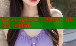 糖心V Log在线入口：记录生活，分享心情，连接你我