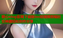 糖心vlog官网下载版ios短视频剪辑社交神器轻松创作分享