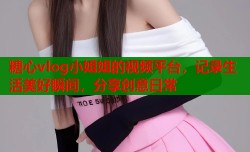 糖心vlog小姐姐的视频平台，记录生活美好瞬间，分享创意日常
