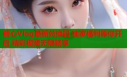 糖心Vlog最新兑换码 独家福利等你开启 精彩视频无限畅享