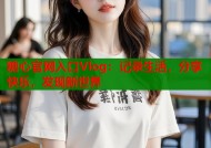 糖心官网入口Vlog：记录生活，分享快乐，发现新世界