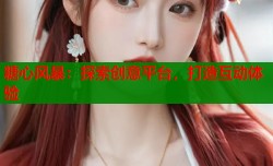 糖心风暴：探索创意平台，打造互动体验