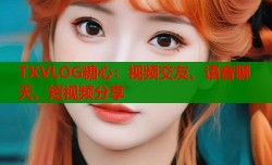 TXVLOG糖心：视频交友、语音聊天、短视频分享