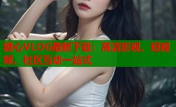 糖心VLOG最新下载：高清影视、短视频、社区互动一站式