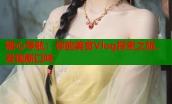 糖心导航：你的美食Vlog探索之旅，发现新口味
