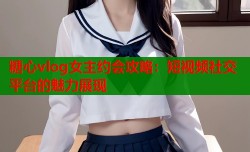糖心vlog女主约会攻略：短视频社交平台的魅力展现