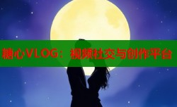 糖心VLOG：视频社交与创作平台