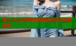 糖心vlog内射频视频揭秘高效护肤新体验