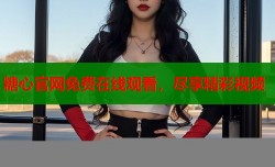 糖心官网免费在线观看，尽享精彩视频