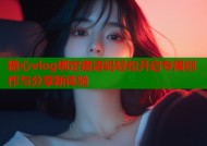 糖心vlog绑定邀请码轻松开启专属创作与分享新体验