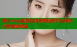 糖心vlog剧情在线观看视频平台精彩内容随时畅享
