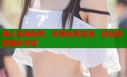 糖心官网免费，尽享优质资源，轻松获取精彩内容