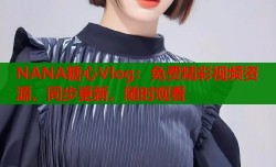 NANA糖心Vlog：免费精彩视频资源，同步更新，随时观看