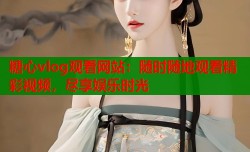 糖心vlog观看网站：随时随地观看精彩视频，尽享娱乐时光