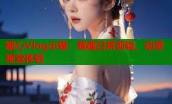 糖心Vlog小猫：萌趣日常剪辑，动感视觉体验