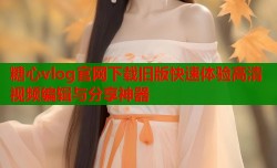 糖心vlog官网下载旧版快速体验高清视频编辑与分享神器