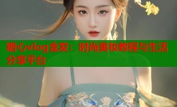 糖心vlog金发：时尚美妆教程与生活分享平台