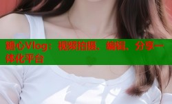 糖心Vlog：视频拍摄、编辑、分享一体化平台