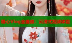 糖心Vlog金善雅：沉浸式视频体验