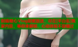 刻晴糖心Vlog甜蜜放送，尽在[平台名]独家内容，等你来解锁，心动体验不容错过