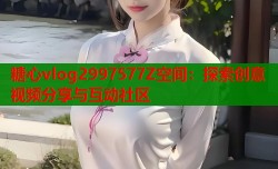 糖心vlog2997577Z空间：探索创意视频分享与互动社区