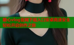 糖心vlog官网下载入口安卓高速安全轻松开启创作之旅
