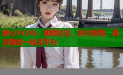 糖心VLOG：视频社交、影片管理、高清播放一站式平台