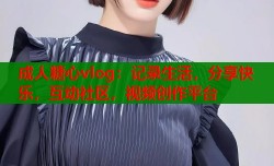 成人糖心vlog：记录生活，分享快乐，互动社区，视频创作平台