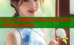 糖心vlog闺蜜到访2精彩分享记录生活点滴轻松互动体验