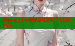 糖心vlog卡会员专享高清无广告畅享体验