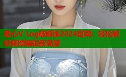糖心V Log破解版2024官网：轻松解锁视频编辑新高度