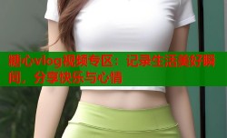 糖心vlog视频专区：记录生活美好瞬间，分享快乐与心情