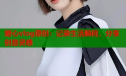 糖心vlog原创：记录生活瞬间，分享创意灵感