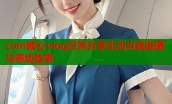 com糖心vlog日常分享生活点滴温暖与感动故事