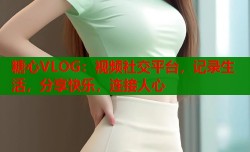 糖心VLOG：视频社交平台，记录生活，分享快乐，连接人心