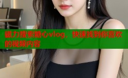 磁力搜索糖心vlog，快速找到你喜欢的视频内容
