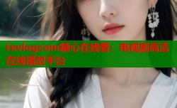 txvlogcom糖心在线看：电视剧高清在线播放平台
